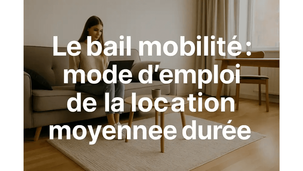 Bail mobilité : guide complet pour la location moyenne durée
